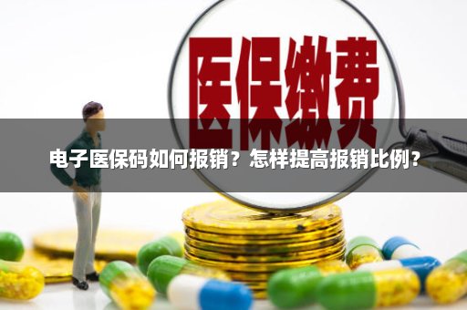 电子医保码如何报销？怎样提高报销比例？